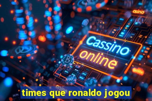 times que ronaldo jogou